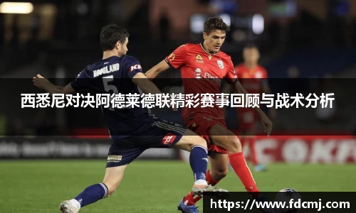 西悉尼对决阿德莱德联精彩赛事回顾与战术分析